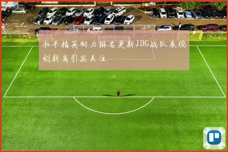 和平精英耐力排名更新JDG战队表现创新高引发关注
