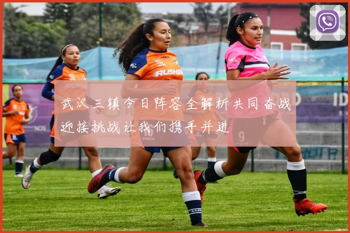 武汉三镇今日阵容全解析共同奋战迎接挑战让我们携手并进